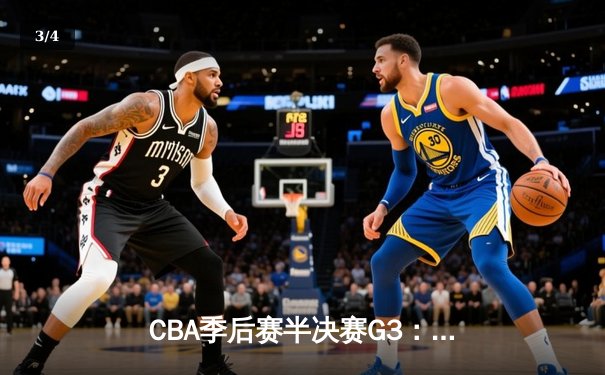 CBA季后赛半决赛G3：辽宁本钢逆转广东华南虎，系列赛2-1夺赛点 - 3