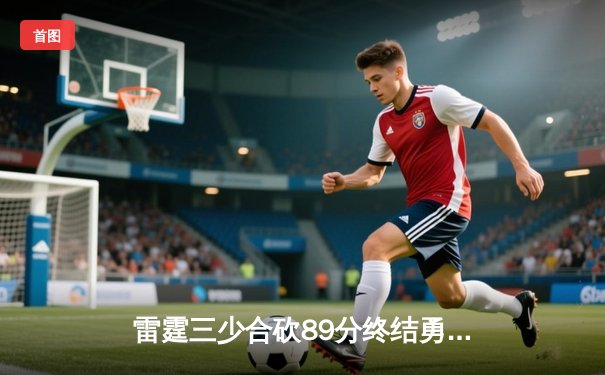 雷霆三少合砍89分终结勇士八连胜，亚历山大关键封盖锁定胜局