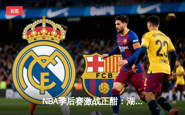 NBA季后赛激战正酣：湖人客场加时险胜掘金，詹姆斯砍下三双率队扳平大比分