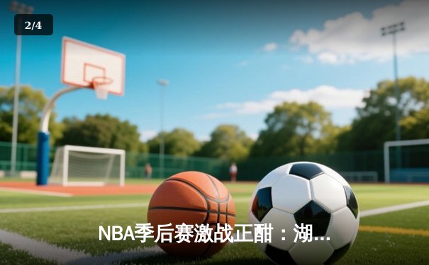 NBA季后赛激战正酣：湖人客场加时险胜掘金，詹姆斯砍下三双率队扳平大比分 - 2
