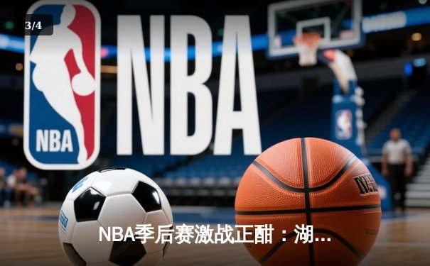 NBA季后赛激战正酣：湖人客场加时险胜掘金，詹姆斯砍下三双率队扳平大比分 - 3