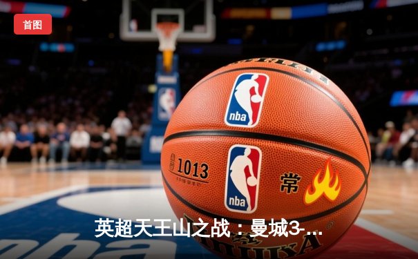 英超天王山之战：曼城3-1逆转曼联，哈兰德双响锁定胜局