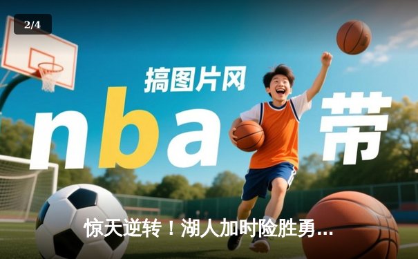 惊天逆转！湖人加时险胜勇士，詹姆斯三双戴维斯关键封盖锁定胜局 - 2