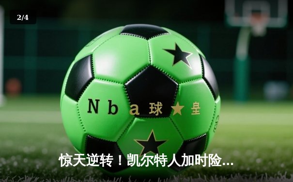 惊天逆转！凯尔特人加时险胜勇士，塔图姆44分创赛季新高 - 2