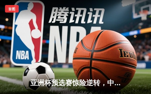 亚洲杯预选赛惊险逆转，中国男篮加时力克日本获关键胜利