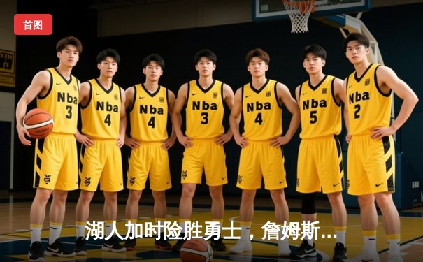 湖人加时险胜勇士，詹姆斯关键三分锁定胜局，库里空砍41分