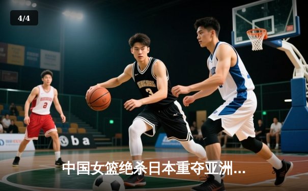 中国女篮绝杀日本重夺亚洲杯，韩旭23+15荣膺MVP - 4