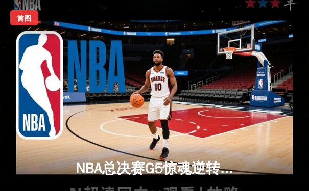 NBA总决赛G5惊魂逆转：凯尔特人绝地反击，塔图姆41分率队险胜勇士