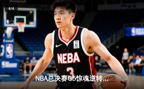 NBA总决赛G5惊魂逆转：凯尔特人绝地反击，塔图姆41分率队险胜勇士 - 4
