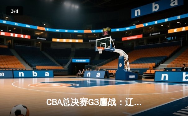 CBA总决赛G3鏖战：辽宁本钢加时险胜新疆广汇，赵继伟砍下37分创个人纪录 - 3
