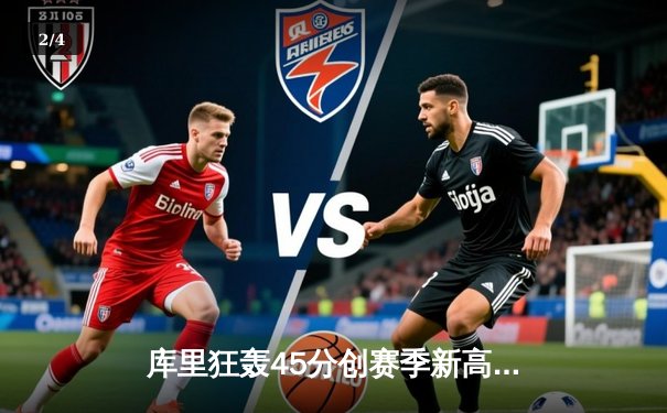 库里狂轰45分创赛季新高，勇士加时险胜凯尔特人，总决赛预演火花四溅 - 2