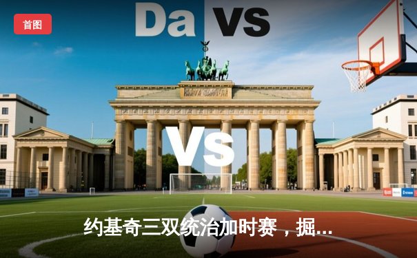 约基奇三双统治加时赛，掘金险胜森林狼夺天王山