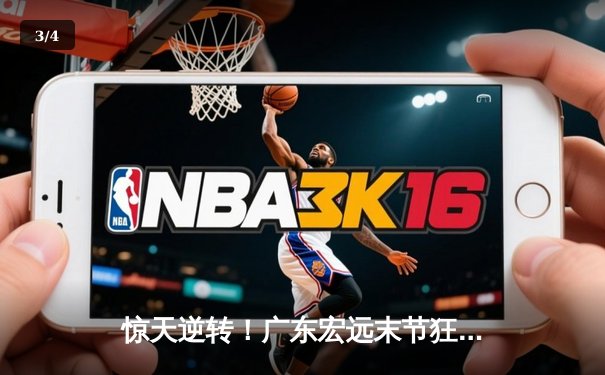 惊天逆转！广东宏远末节狂飙，加时力克辽宁本钢夺得总决赛赛点 - 3