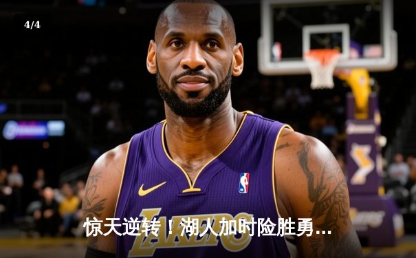 惊天逆转！湖人加时险胜勇士，詹姆斯三双库里空砍47分 - 4