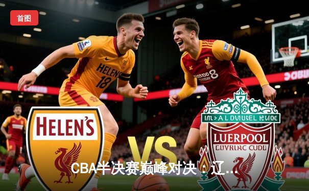 CBA半决赛巅峰对决：辽宁本钢加时险胜广东宏远，赵继伟35分创个人季后赛新高