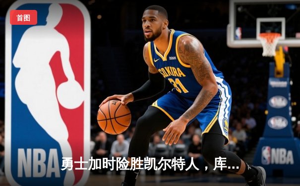 勇士加时险胜凯尔特人，库里狂砍43分率队捍卫主场