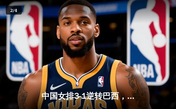 中国女排3-1逆转巴西，张常宁砍24分率队夺VNL开门红 - 2