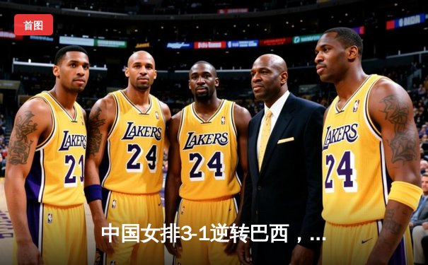 中国女排3-1逆转巴西，张常宁砍24分率队夺VNL开门红