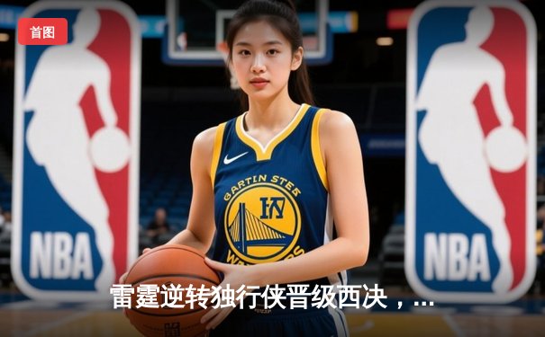 雷霆逆转独行侠晋级西决，亚历山大40分主宰生死战