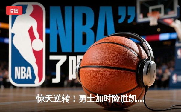 惊天逆转！勇士加时险胜凯尔特人，库里43分创赛季新高
