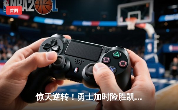 惊天逆转！勇士加时险胜凯尔特人，库里43分创赛季新高