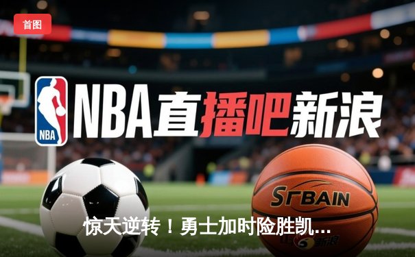 惊天逆转！勇士加时险胜凯尔特人，库里43分创赛季新高