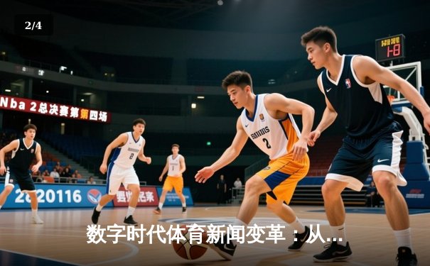 数字时代体育新闻变革：从信息传递到沉浸式体验的深度解析 - 2