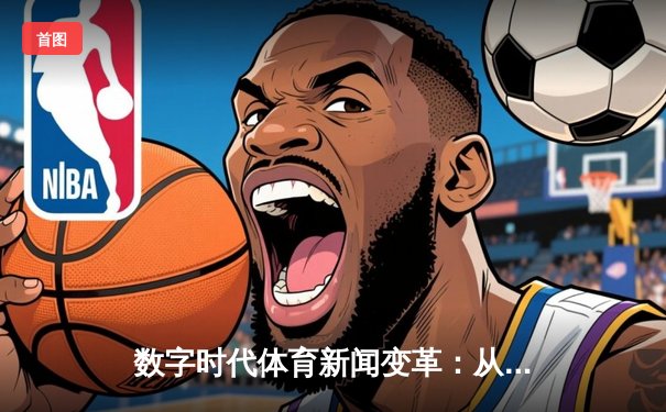 数字时代体育新闻变革：从信息传递到沉浸式体验的深度解析