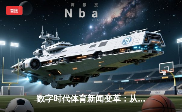 数字时代体育新闻变革：从信息传递到沉浸式体验的深度解析